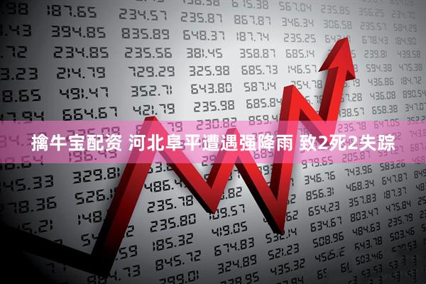 擒牛宝配资 河北阜平遭遇强降雨 致2死2失踪