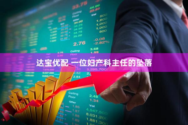 达宝优配 一位妇产科主任的坠落