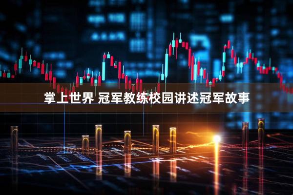 掌上世界 冠军教练校园讲述冠军故事